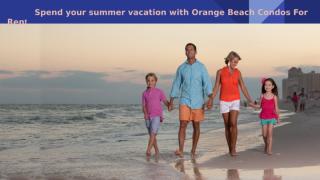 Spend your summer vacation with Orange Beach Condos For Rent.pptx